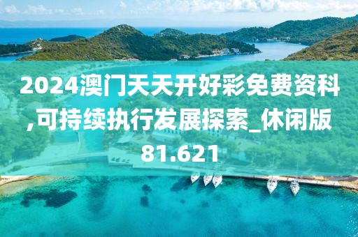 2024澳门天天开好彩免费资科,可持续执行发展探索_休闲版81.621