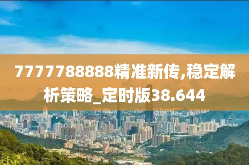 7777788888精准新传,稳定解析策略_定时版38.644