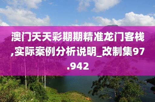 澳门天天彩期期精准龙门客栈,实际案例分析说明_改制集97.942