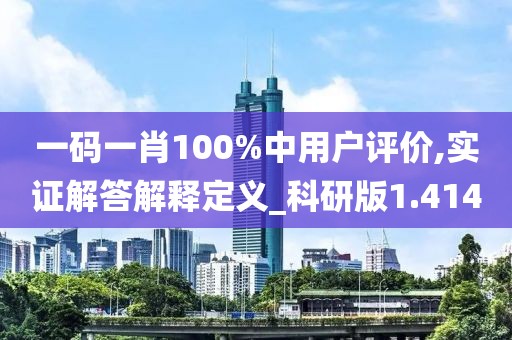 一码一肖100%中用户评价,实证解答解释定义_科研版1.414