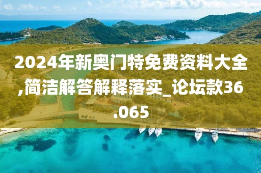 2024年新奥门特免费资料大全,简洁解答解释落实_论坛款36.065