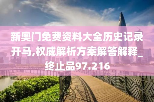 新奥门免费资料大全历史记录开马,权威解析方案解答解释_终止品97.216