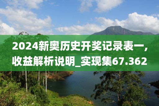 2024新奥历史开奖记录表一,收益解析说明_实现集67.362