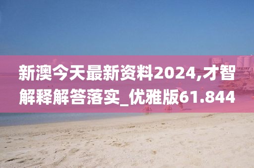 新澳今天最新资料2024,才智解释解答落实_优雅版61.844