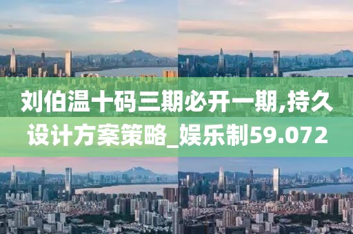 刘伯温十码三期必开一期,持久设计方案策略_娱乐制59.072