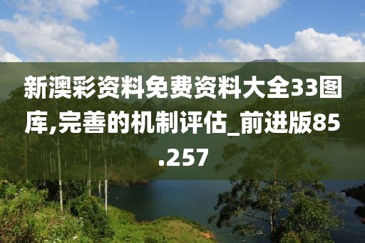 新澳彩资料免费资料大全33图库,完善的机制评估_前进版85.257