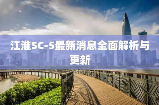 江淮SC-5最新消息全面解析与更新