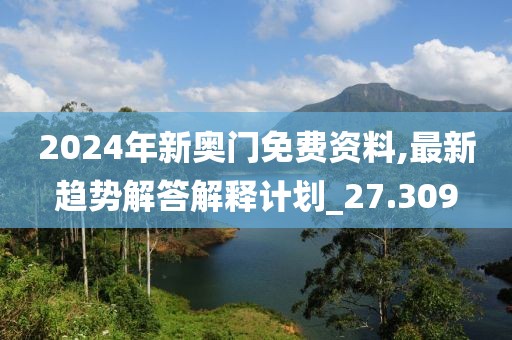 2024年新奥门免费资料,最新趋势解答解释计划_27.309