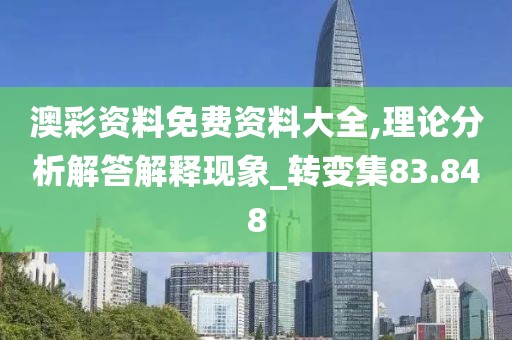澳彩资料免费资料大全,理论分析解答解释现象_转变集83.848