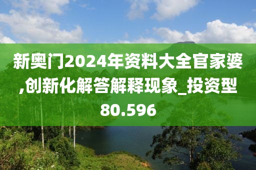 新奥门2024年资料大全官家婆,创新化解答解释现象_投资型80.596