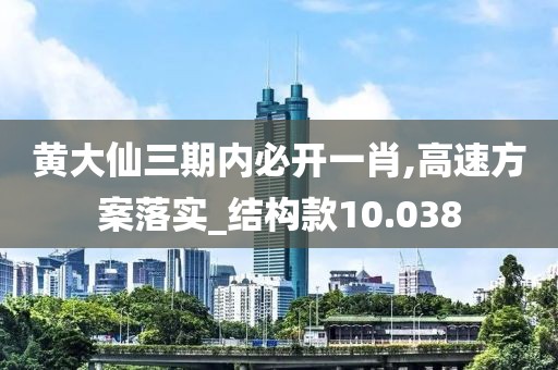黄大仙三期内必开一肖,高速方案落实_结构款10.038