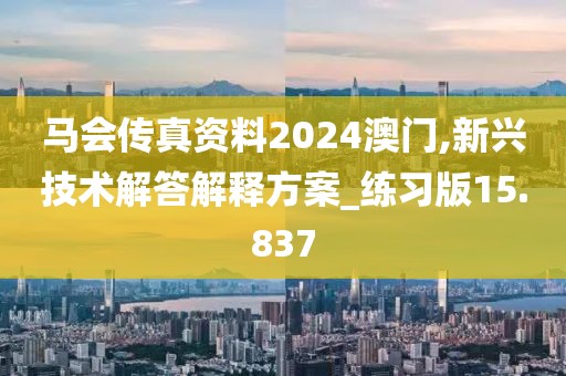 马会传真资料2024澳门,新兴技术解答解释方案_练习版15.837