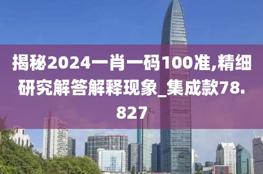 揭秘2024一肖一码100准,精细研究解答解释现象_集成款78.827