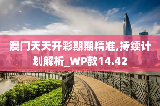 澳门天天开彩期期精准,持续计划解析_WP款14.42
