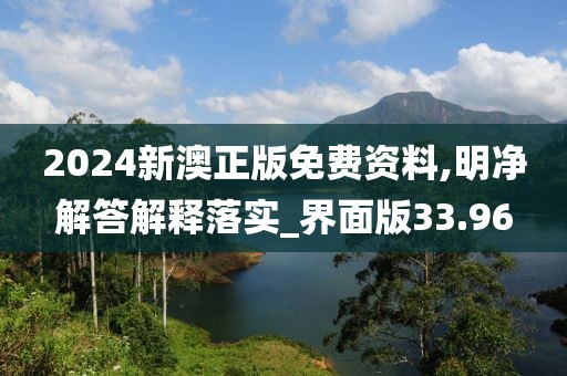 2024新澳正版免费资料,明净解答解释落实_界面版33.96