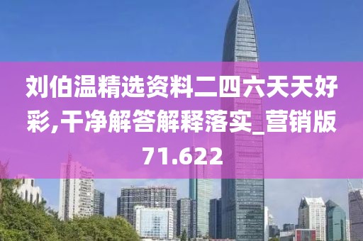 刘伯温精选资料二四六天天好彩,干净解答解释落实_营销版71.622