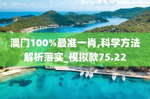 澳门100%最准一肖,科学方法解析落实_模拟款75.22