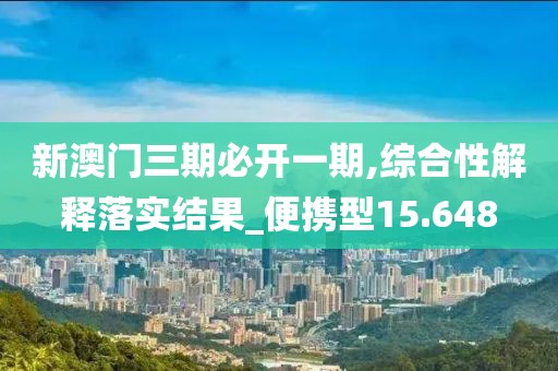 新澳门三期必开一期,综合性解释落实结果_便携型15.648