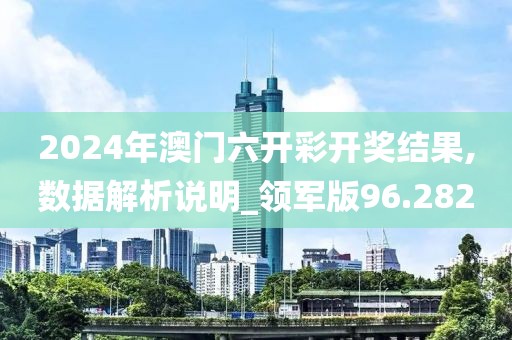 2024年澳门六开彩开奖结果,数据解析说明_领军版96.282