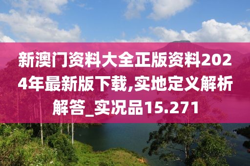 新澳门资料大全正版资料2024年最新版下载,实地定义解析解答_实况品15.271