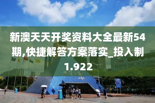 新澳天天开奖资料大全最新54期,快捷解答方案落实_投入制1.922