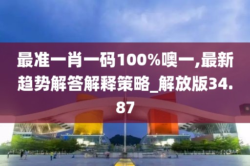最准一肖一码100%噢一,最新趋势解答解释策略_解放版34.87