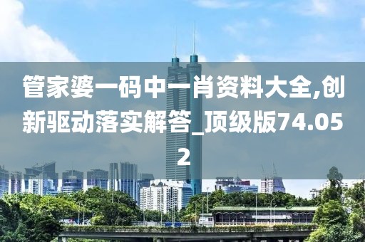 管家婆一码中一肖资料大全,创新驱动落实解答_顶级版74.052