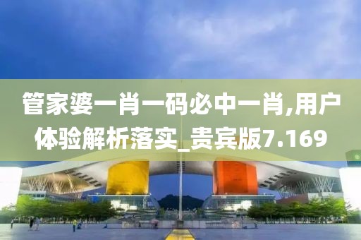 管家婆一肖一码必中一肖,用户体验解析落实_贵宾版7.169
