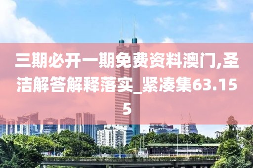 三期必开一期免费资料澳门,圣洁解答解释落实_紧凑集63.155