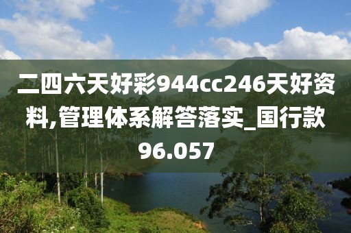 二四六天好彩944cc246天好资料,管理体系解答落实_国行款96.057