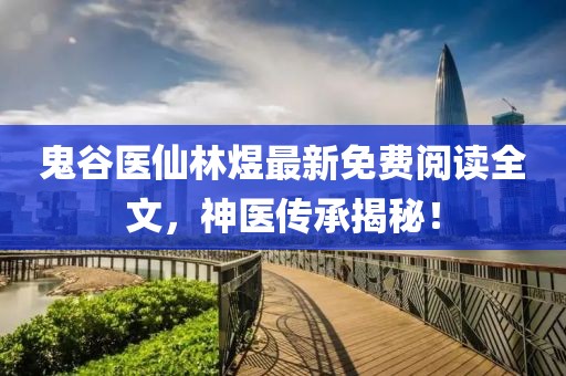 鬼谷医仙林煜最新免费阅读全文，神医传承揭秘！