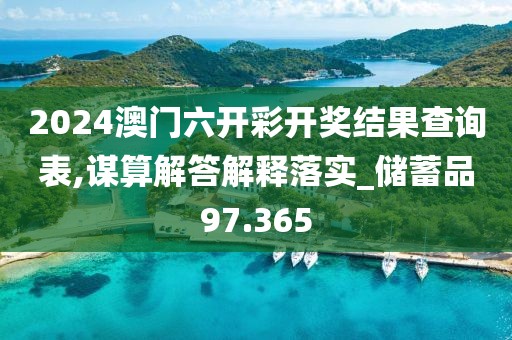 2024澳门六开彩开奖结果查询表,谋算解答解释落实_储蓄品97.365