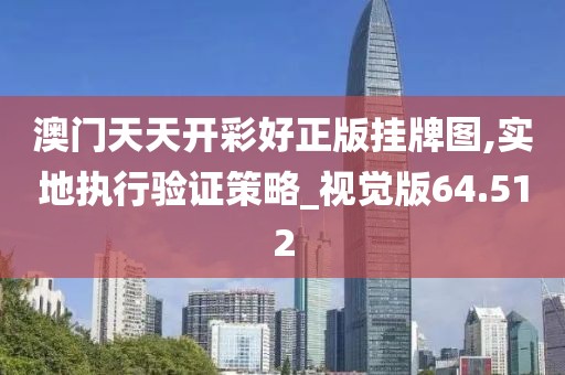 澳门天天开彩好正版挂牌图,实地执行验证策略_视觉版64.512
