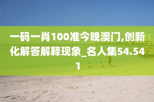 一码一肖100准今晚澳门,创新化解答解释现象_名人集54.541