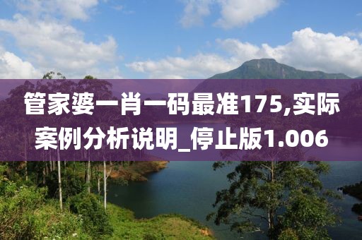 管家婆一肖一码最准175,实际案例分析说明_停止版1.006