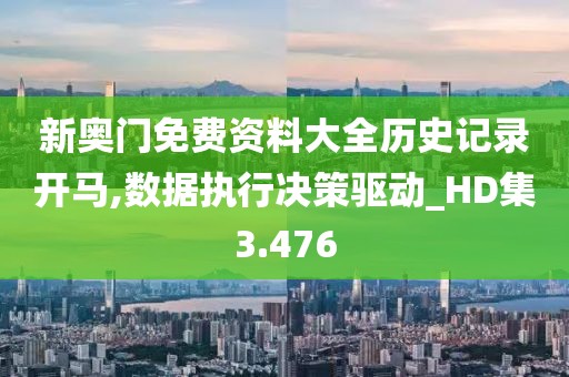 新奥门免费资料大全历史记录开马,数据执行决策驱动_HD集3.476