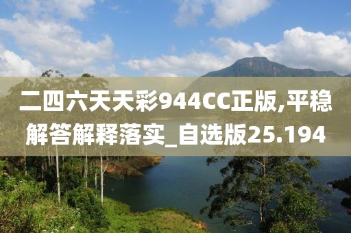 二四六天天彩944CC正版,平稳解答解释落实_自选版25.194