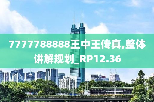 7777788888王中王传真,整体讲解规划_RP12.36