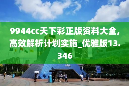 9944cc天下彩正版资料大全,高效解析计划实施_优雅版13.346