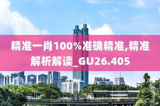 精准一肖100%准确精准,精准解析解读_GU26.405
