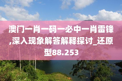 澳门一肖一码一必中一肖雷锋,深入现象解答解释探讨_还原型88.253