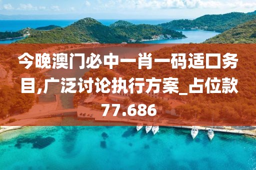 今晚澳门必中一肖一码适囗务目,广泛讨论执行方案_占位款77.686