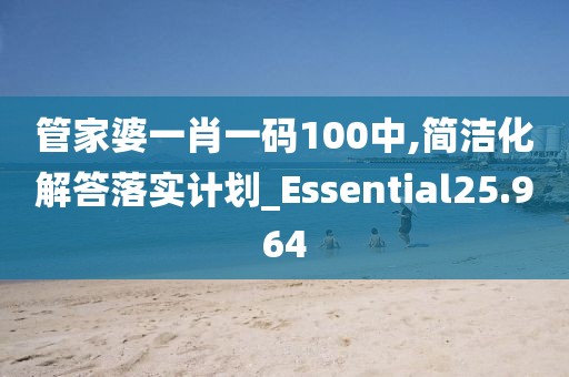 管家婆一肖一码100中,简洁化解答落实计划_Essential25.964
