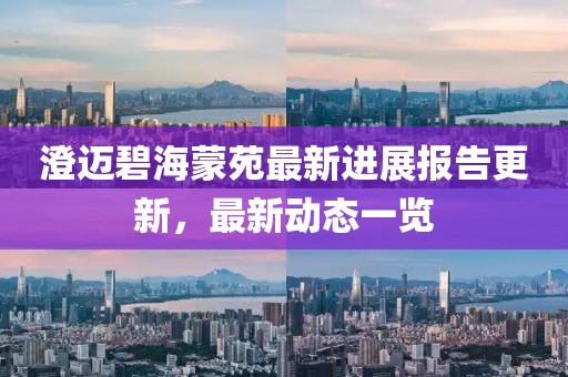 澄迈碧海蒙苑最新进展报告更新，最新动态一览