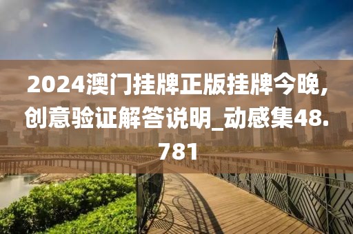 2024澳门挂牌正版挂牌今晚,创意验证解答说明_动感集48.781
