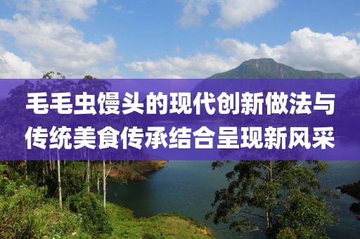 毛毛虫馒头的现代创新做法与传统美食传承结合呈现新风采