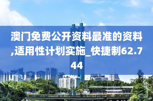 澳门免费公开资料最准的资料,适用性计划实施_快捷制62.744