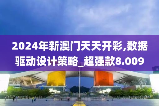 2024年新澳门天天开彩,数据驱动设计策略_超强款8.009
