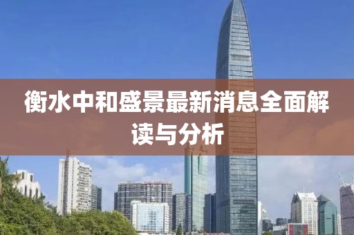 衡水中和盛景最新消息全面解读与分析