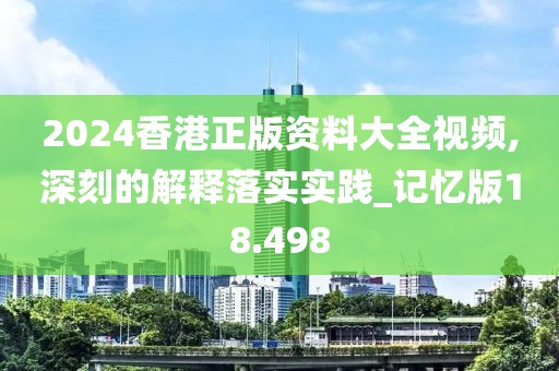 2024香港正版资料大全视频,深刻的解释落实实践_记忆版18.498